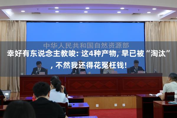 幸好有东说念主教唆: 这4种产物, 早已被“淘汰”, 不然我还得花冤枉钱!