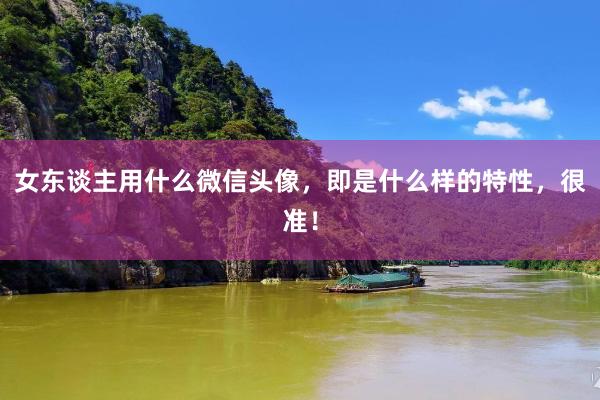 女东谈主用什么微信头像，即是什么样的特性，很准！