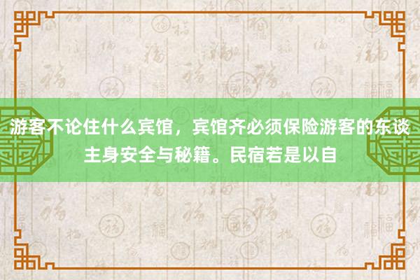 游客不论住什么宾馆，宾馆齐必须保险游客的东谈主身安全与秘籍。民宿若是以自