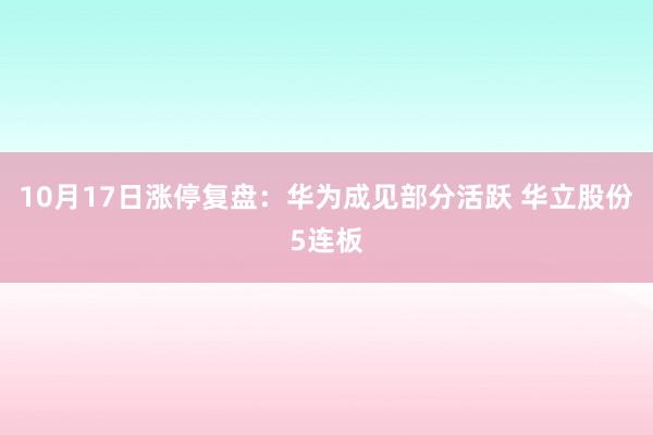 10月17日涨停复盘:华为成见部分活跃 华立股份5连板