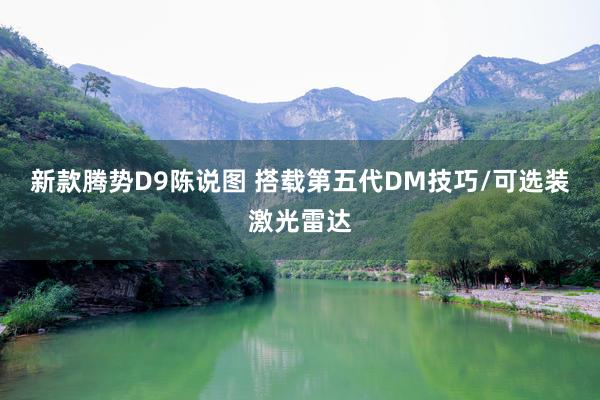 新款腾势D9陈说图 搭载第五代DM技巧/可选装激光雷达
