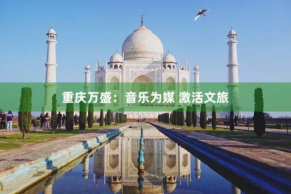 重庆万盛：音乐为媒 激活文旅