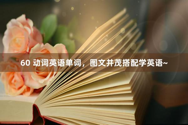 60 动词英语单词，图文并茂搭配学英语~