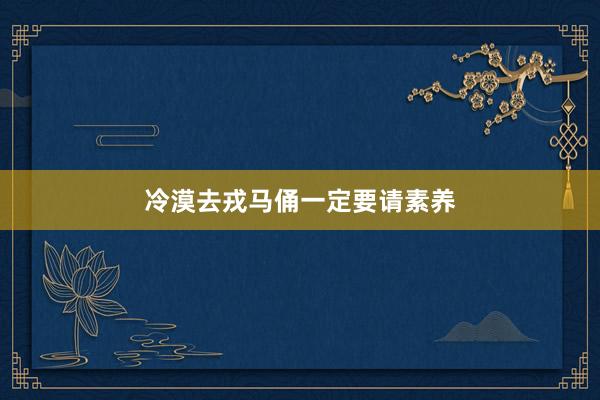 冷漠去戎马俑一定要请素养