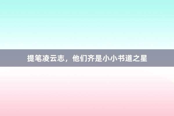 提笔凌云志，他们齐是小小书道之星