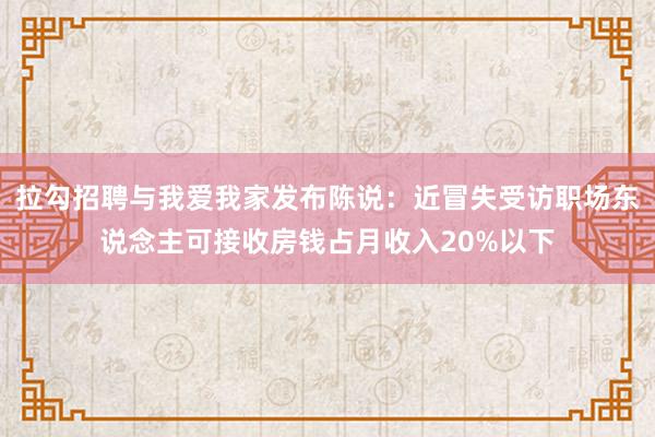 拉勾招聘与我爱我家发布陈说：近冒失受访职场东说念主可接收房钱占月收入20%以下