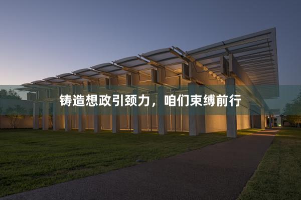 铸造想政引颈力，咱们束缚前行