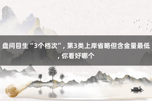 盘问目生“3个档次”, 第3类上岸省略但含金量最低, 你看好哪个