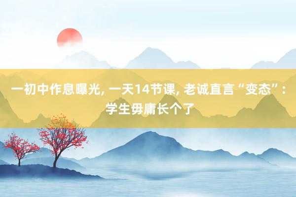 一初中作息曝光, 一天14节课, 老诚直言“变态”: 学生毋庸长个了