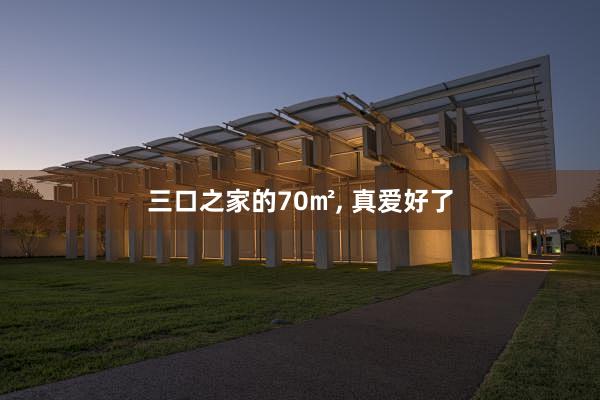 三口之家的70㎡, 真爱好了