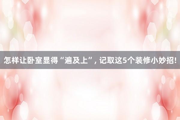 怎样让卧室显得“遍及上”, 记取这5个装修小妙招!