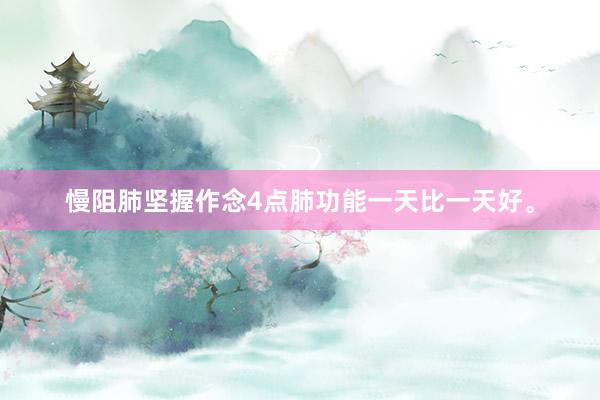 慢阻肺坚握作念4点肺功能一天比一天好。