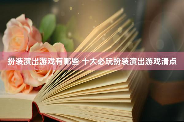 扮装演出游戏有哪些 十大必玩扮装演出游戏清点