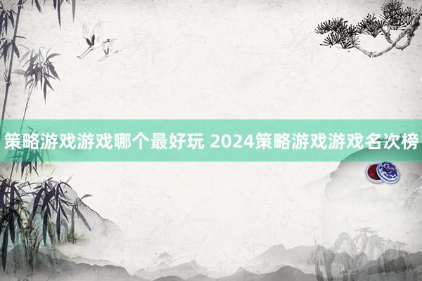 策略游戏游戏哪个最好玩 2024策略游戏游戏名次榜
