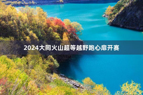 2024大同火山超等越野跑心扉开赛