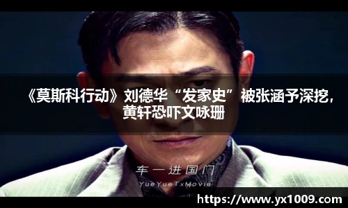 《莫斯科行动》刘德华“发家史”被张涵予深挖，黄轩恐吓文咏珊