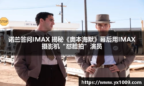 诺兰答问IMAX 揭秘《奥本海默》幕后用IMAX摄影机“怼脸拍”演员