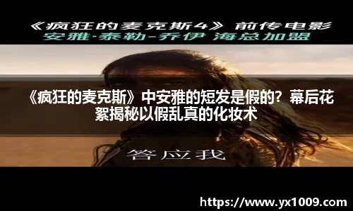  《疯狂的麦克斯》中安雅的短发是假的？幕后花絮揭秘以假乱真的化妆术